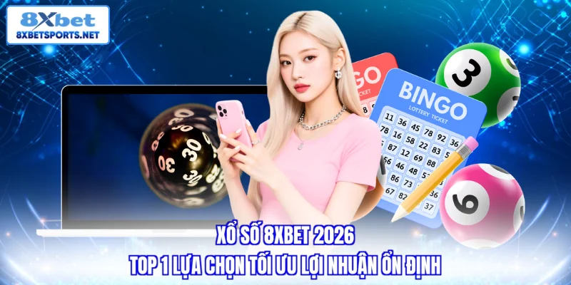 Xổ số 8XBET - Top 1 lựa chọn tối ưu lợi nhuận ổn định 2026